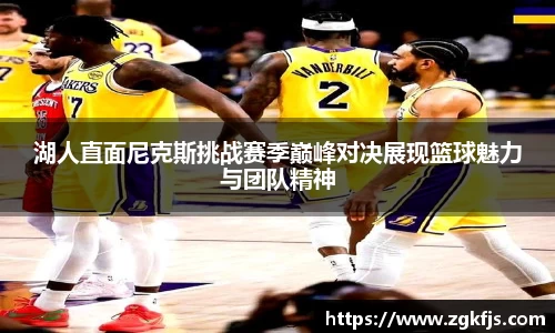 湖人直面尼克斯挑战赛季巅峰对决展现篮球魅力与团队精神
