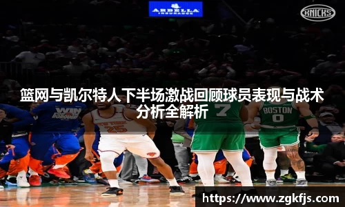 篮网与凯尔特人下半场激战回顾球员表现与战术分析全解析