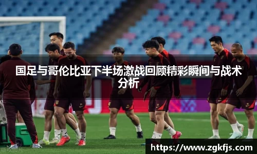 国足与哥伦比亚下半场激战回顾精彩瞬间与战术分析