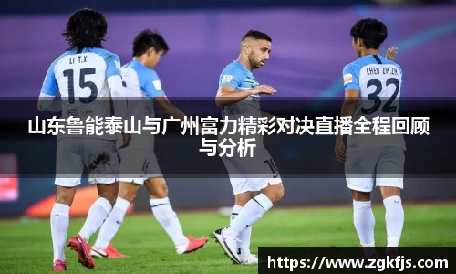 山东鲁能泰山与广州富力精彩对决直播全程回顾与分析